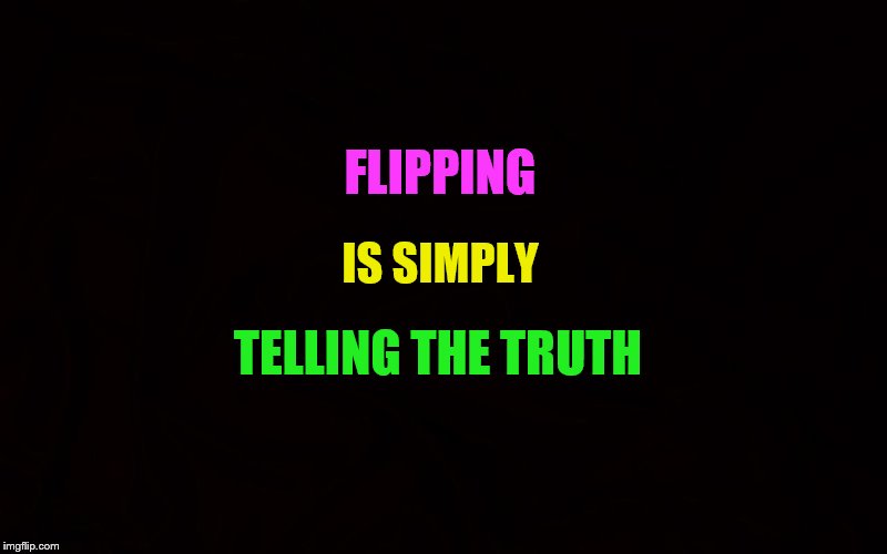 Word | FLIPPING; IS SIMPLY; TELLING THE TRUTH | image tagged in trump,liar,flipping,truth,facts | made w/ Imgflip meme maker