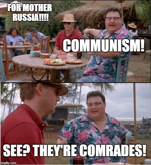 See Nobody Cares Meme | FOR MOTHER RUSSIA!!!! COMMUNISM! SEE? THEY'RE COMRADES! | image tagged in memes,see nobody cares | made w/ Imgflip meme maker