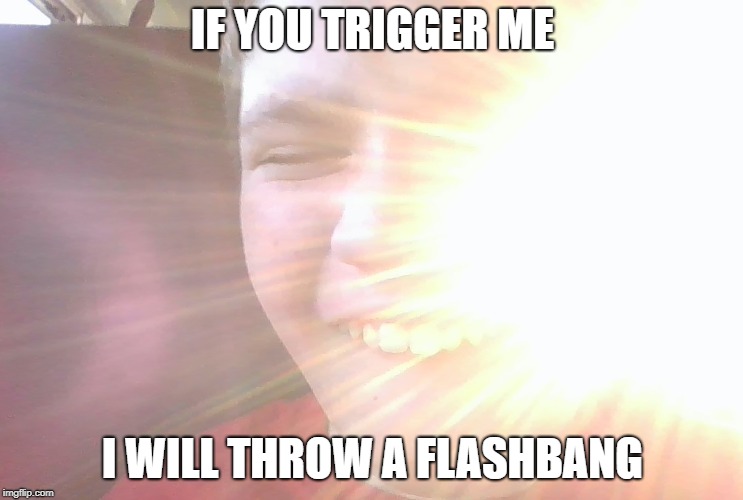TRIGGERED FLASHBANG MODE | IF YOU TRIGGER ME; I WILL THROW A FLASHBANG | image tagged in triggered | made w/ Imgflip meme maker