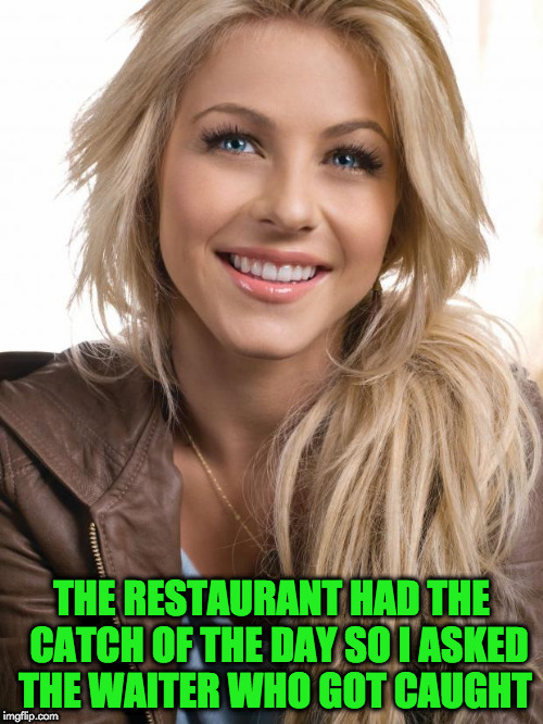 Oblivious Hot Girl Meme | THE RESTAURANT HAD THE  CATCH OF THE DAY SO I ASKED THE WAITER WHO GOT CAUGHT | image tagged in memes,oblivious hot girl | made w/ Imgflip meme maker