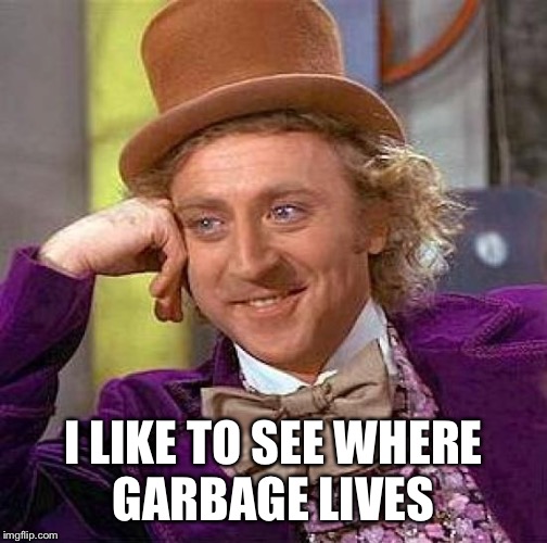Creepy Condescending Wonka Meme | I LIKE TO SEE WHERE GARBAGE LIVES | image tagged in memes,creepy condescending wonka | made w/ Imgflip meme maker