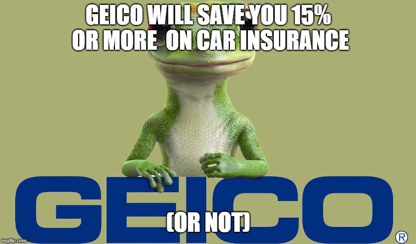 WILL GEICO SAVE YOU 15% OR MORE?? | GEICO WILL SAVE YOU 15% OR MORE  ON CAR INSURANCE; (OR NOT) | image tagged in geico | made w/ Imgflip meme maker