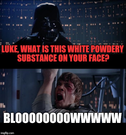 Well, it's not donut sugur | LUKE, WHAT IS THIS WHITE POWDERY SUBSTANCE ON YOUR FACE? BLOOOOOOOOWWWWW | image tagged in memes,star wars no | made w/ Imgflip meme maker