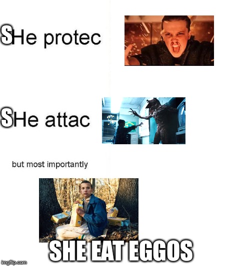 11 eat eggos | S; S; SHE EAT EGGOS | image tagged in he protec,stranger things,eleven stranger things | made w/ Imgflip meme maker
