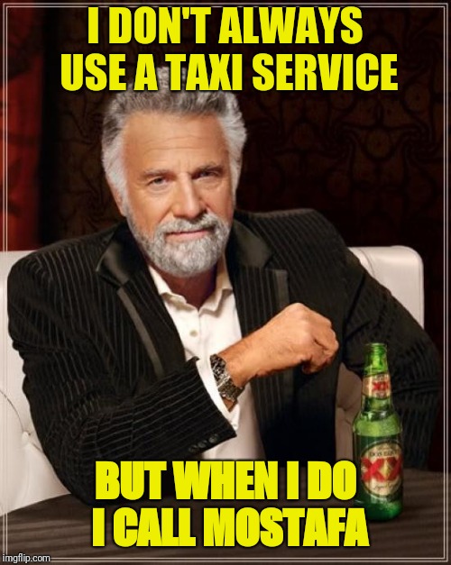 Taxi | I DON'T ALWAYS USE A TAXI SERVICE; BUT WHEN I DO I CALL MOSTAFA | image tagged in memes,the most interesting man in the world | made w/ Imgflip meme maker
