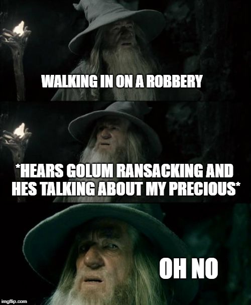 Confused Gandalf Meme | WALKING IN ON A ROBBERY; *HEARS GOLUM RANSACKING AND HES TALKING ABOUT MY PRECIOUS*; OH NO | image tagged in memes,confused gandalf | made w/ Imgflip meme maker