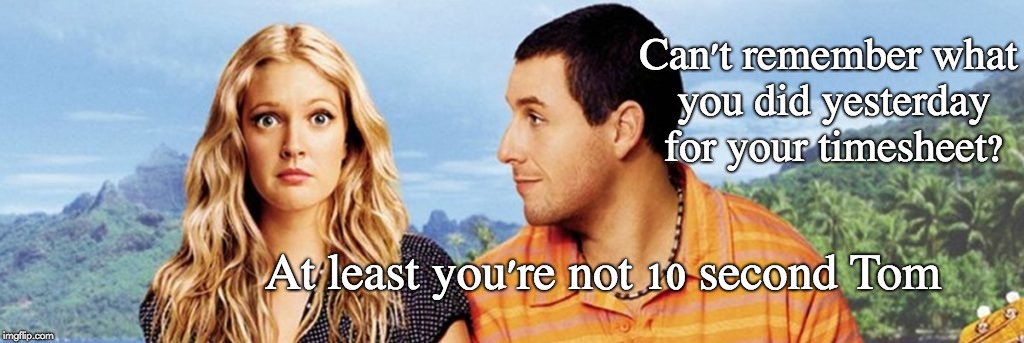 50 First Dates Timesheet Reminder | Can't remember what you did yesterday for your timesheet? At least you're not 10 second Tom | image tagged in 50 first dates timesheet reminder,timesheet reminder,timesheet meme,50 first dates | made w/ Imgflip meme maker