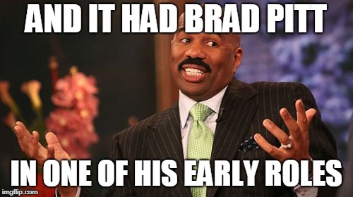 Steve Harvey Meme | AND IT HAD BRAD PITT IN ONE OF HIS EARLY ROLES | image tagged in memes,steve harvey | made w/ Imgflip meme maker