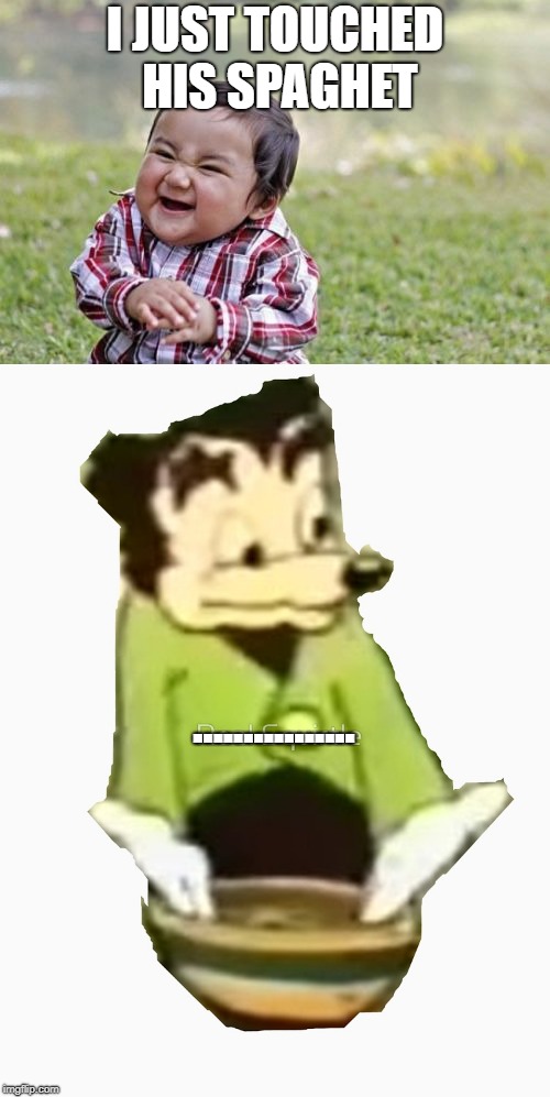 You Evil Boi |  I JUST TOUCHED HIS SPAGHET; ................ | image tagged in memes,dank | made w/ Imgflip meme maker
