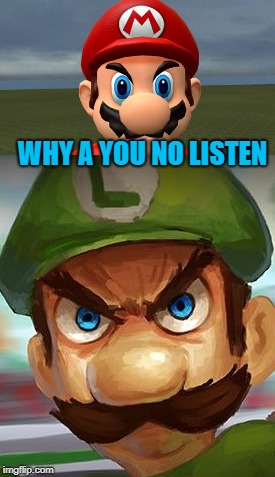 Angry Mario Bros |  WHY A YOU NO LISTEN | image tagged in funny,angry,mario,luigi | made w/ Imgflip meme maker