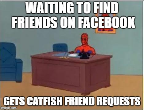 Spiderman Computer Desk Meme |  WAITING TO FIND FRIENDS ON FACEBOOK; GETS CATFISH FRIEND REQUESTS | image tagged in memes,spiderman computer desk,spiderman | made w/ Imgflip meme maker