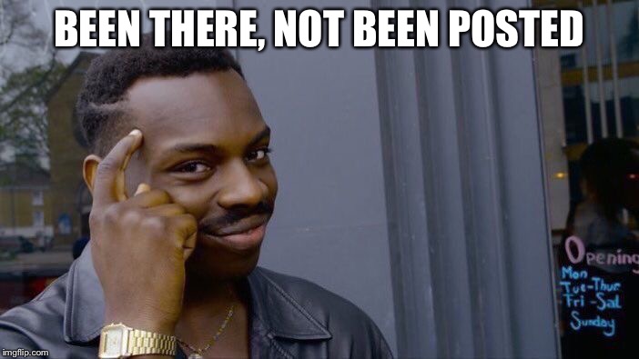 Roll Safe Think About It Meme | BEEN THERE, NOT BEEN POSTED | image tagged in memes,roll safe think about it | made w/ Imgflip meme maker