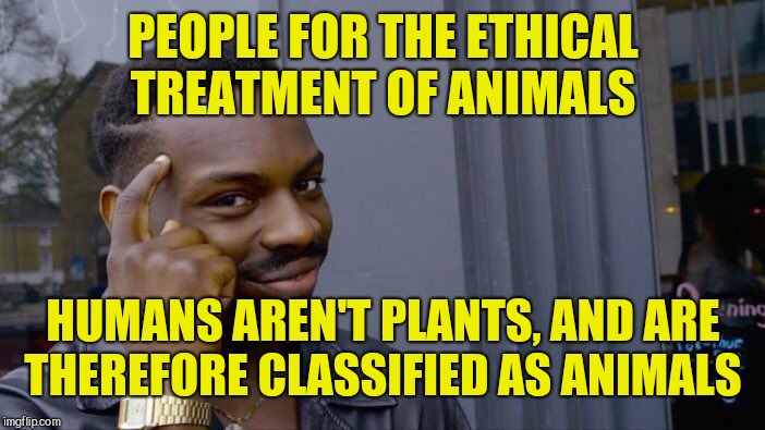 A political meme, and possibly a repost. Taking some risks. | PEOPLE FOR THE ETHICAL TREATMENT OF ANIMALS; HUMANS AREN'T PLANTS, AND ARE THEREFORE CLASSIFIED AS ANIMALS | image tagged in memes,roll safe think about it,peta,biology,liberals,plants | made w/ Imgflip meme maker