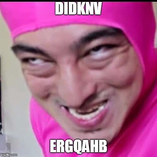 Pink Guy | DIDKNV; ERGQAHB | image tagged in pink guy | made w/ Imgflip meme maker