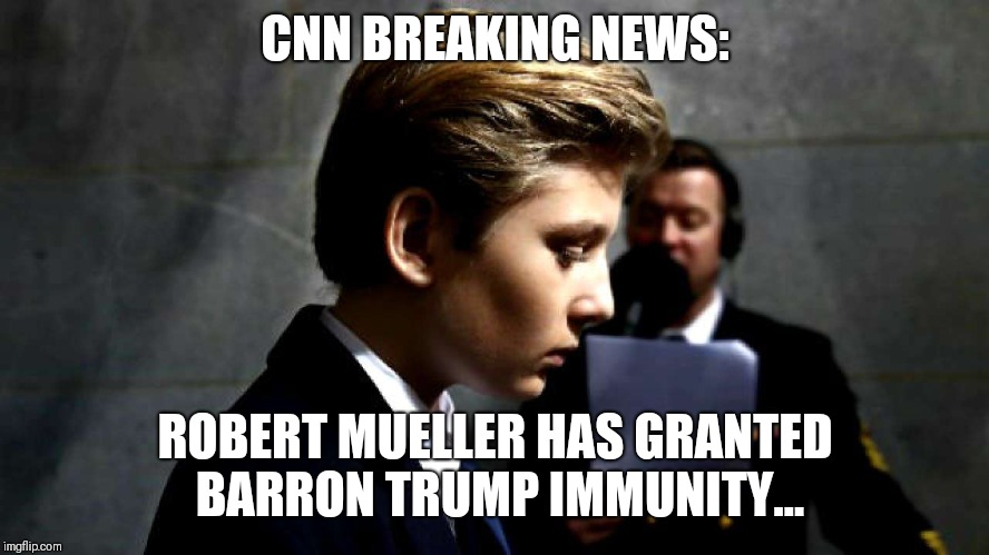 No one is safe. | CNN BREAKING NEWS:; ROBERT MUELLER HAS GRANTED BARRON TRUMP IMMUNITY... | image tagged in barron trump,robert mueller,cnn fake news,political meme,donald trump,trump russia collusion | made w/ Imgflip meme maker
