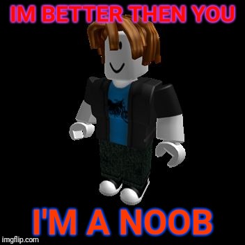 ROBLOX Meme | IM BETTER THEN YOU; I'M A NOOB | image tagged in roblox meme | made w/ Imgflip meme maker