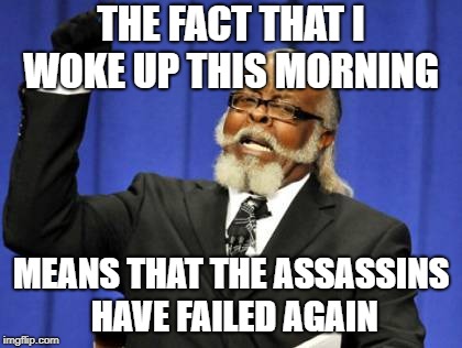 Too Damn High | THE FACT THAT I WOKE UP THIS MORNING; MEANS THAT THE ASSASSINS HAVE FAILED AGAIN | image tagged in memes,too damn high | made w/ Imgflip meme maker