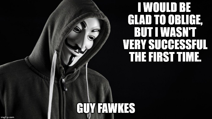I WOULD BE GLAD TO OBLIGE, BUT I WASN'T VERY SUCCESSFUL THE FIRST TIME. GUY FAWKES | made w/ Imgflip meme maker