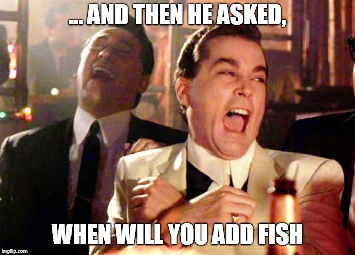 Good Fellas Hilarious Meme | ... AND THEN HE ASKED, WHEN WILL YOU ADD FISH | image tagged in memes,good fellas hilarious | made w/ Imgflip meme maker