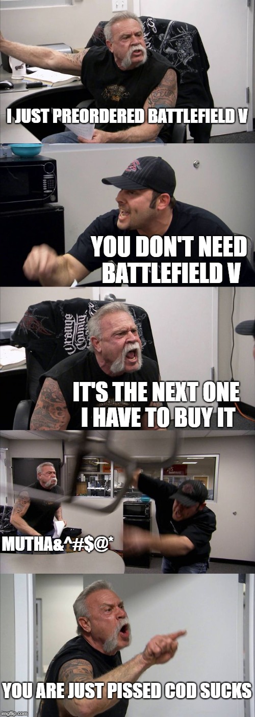 American Chopper Argument | I JUST PREORDERED BATTLEFIELD V; YOU DON'T NEED BATTLEFIELD V; IT'S THE NEXT ONE I HAVE TO BUY IT; MUTHA&^#$@*; YOU ARE JUST PISSED COD SUCKS | image tagged in memes,american chopper argument | made w/ Imgflip meme maker