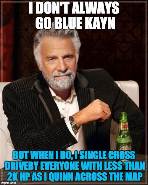 The Most Interesting Man In The World Meme | I DON'T ALWAYS GO BLUE KAYN; BUT WHEN I DO, I SINGLE CROSS DRIVEBY EVERYONE WITH LESS THAN 2K HP AS I QUINN ACROSS THE MAP | image tagged in memes,the most interesting man in the world | made w/ Imgflip meme maker