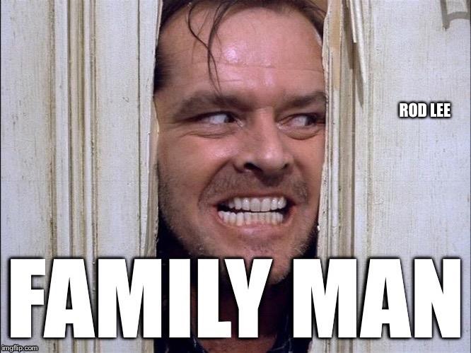 Family man | ROD LEE | image tagged in funny memes,family,jack nicholson | made w/ Imgflip meme maker