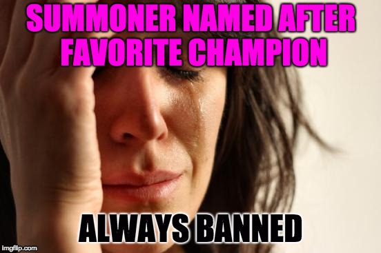 First World Problems Meme | SUMMONER NAMED AFTER FAVORITE CHAMPION; ALWAYS BANNED | image tagged in memes,first world problems | made w/ Imgflip meme maker