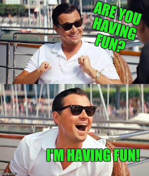 The game of life isn't hard. Have fun.  | ARE YOU HAVING FUN? I'M HAVING FUN! | image tagged in memes,leonardo dicaprio wolf of wall street,have fun | made w/ Imgflip meme maker