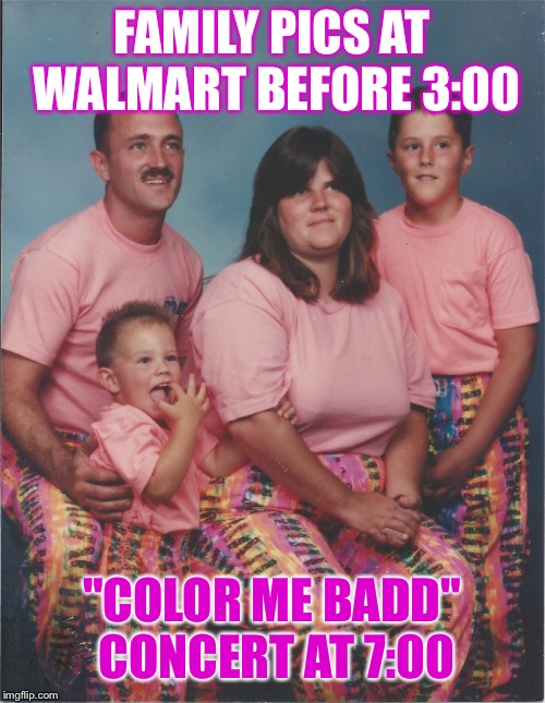 Color me good or badd? | FAMILY PICS AT WALMART BEFORE 3:00; "COLOR ME BADD" CONCERT AT 7:00 | image tagged in 80's,family photo | made w/ Imgflip meme maker