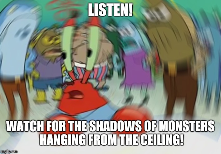 Let's go into this room....er, never mind | LISTEN! WATCH FOR THE SHADOWS OF MONSTERS HANGING FROM THE CEILING! | image tagged in memes,mr krabs blur meme | made w/ Imgflip meme maker