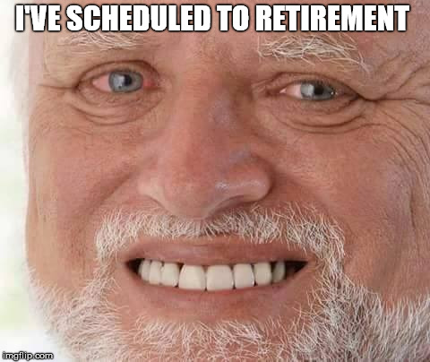 harold smiling | I'VE SCHEDULED TO RETIREMENT | image tagged in harold smiling | made w/ Imgflip meme maker