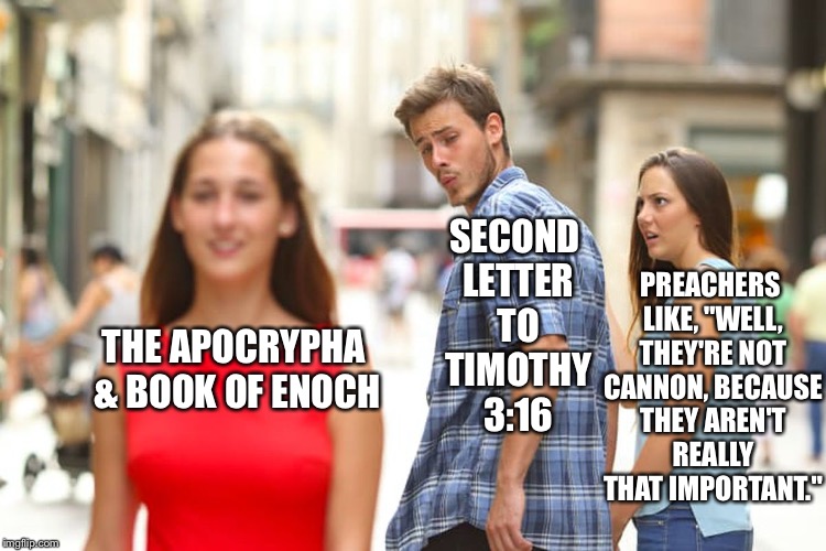 If Enoch Isn't Talking About Jesus, I Think You've Got The Wrong Book | SECOND LETTER TO TIMOTHY 3:16; PREACHERS LIKE, "WELL, THEY'RE NOT CANNON, BECAUSE THEY AREN'T REALLY THAT IMPORTANT."; THE APOCRYPHA & BOOK OF ENOCH | image tagged in memes,distracted boyfriend,apocrypha,enoch,christianity,christian | made w/ Imgflip meme maker