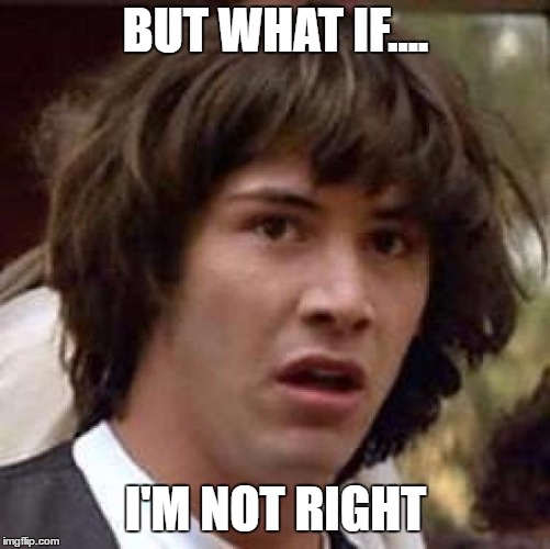 Conspiracy Keanu Meme | BUT WHAT IF.... I'M NOT RIGHT | image tagged in memes,conspiracy keanu | made w/ Imgflip meme maker