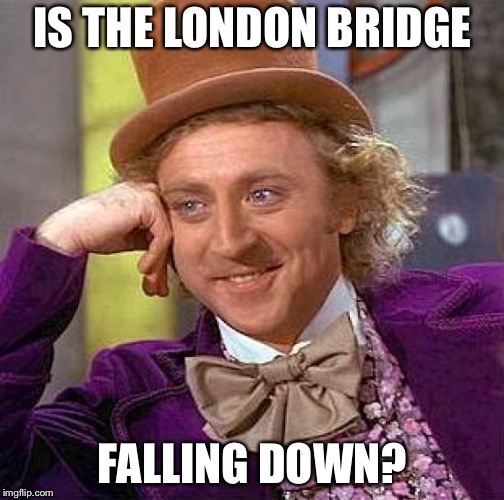 Creepy Condescending Wonka Meme | IS THE LONDON BRIDGE FALLING DOWN? | image tagged in memes,creepy condescending wonka | made w/ Imgflip meme maker