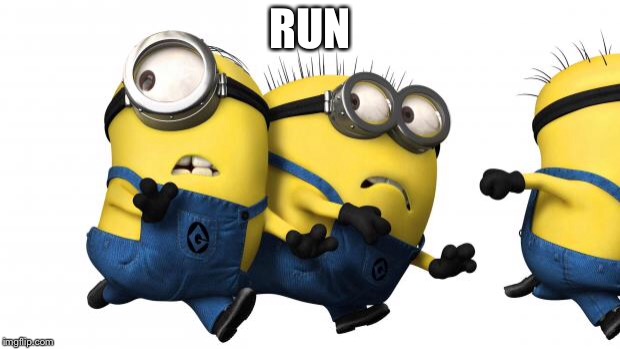 Minions running away | RUN | image tagged in minions running away | made w/ Imgflip meme maker