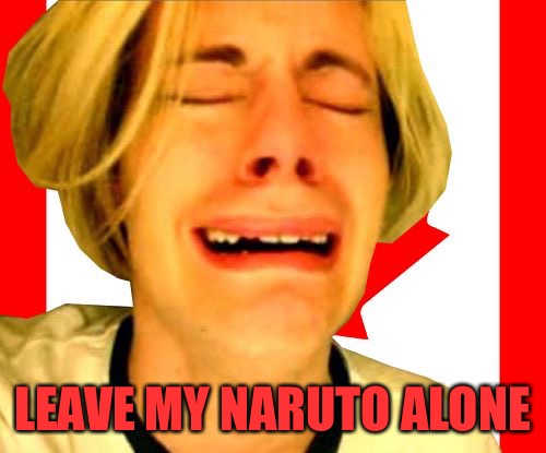 Leave Canada Alone | LEAVE MY NARUTO ALONE | image tagged in leave canada alone | made w/ Imgflip meme maker