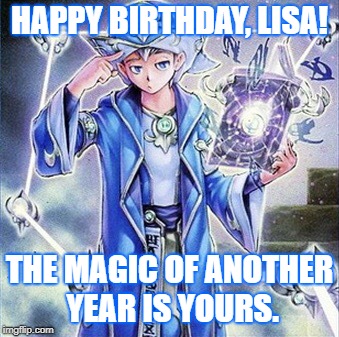 Spellbook Magician of Prophecy | HAPPY BIRTHDAY, LISA! THE MAGIC OF ANOTHER YEAR IS YOURS. | image tagged in spellbook magician of prophecy | made w/ Imgflip meme maker