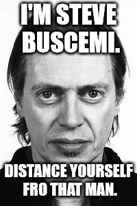 Steve Buscemi | I'M STEVE BUSCEMI. DISTANCE YOURSELF FRO THAT MAN. | image tagged in steve buscemi | made w/ Imgflip meme maker