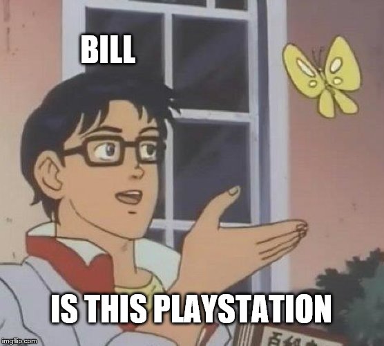 Is This A Pigeon |  BILL; IS THIS PLAYSTATION | image tagged in memes,is this a pigeon | made w/ Imgflip meme maker