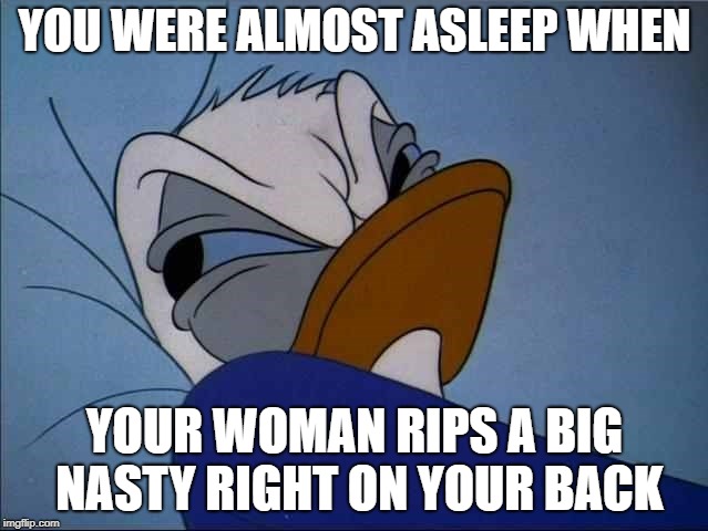Angry Donald |  YOU WERE ALMOST ASLEEP WHEN; YOUR WOMAN RIPS A BIG NASTY RIGHT ON YOUR BACK | image tagged in angry donald | made w/ Imgflip meme maker