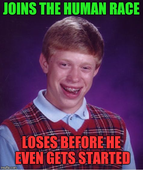 Bad Luck Brian Meme | JOINS THE HUMAN RACE LOSES BEFORE HE EVEN GETS STARTED | image tagged in memes,bad luck brian | made w/ Imgflip meme maker