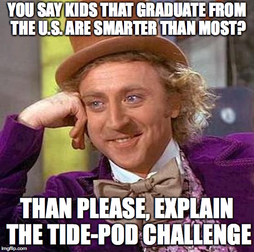 Creepy Condescending Wonka Meme | YOU SAY KIDS THAT GRADUATE FROM THE U.S. ARE SMARTER THAN MOST? THAN PLEASE, EXPLAIN THE TIDE-POD CHALLENGE | image tagged in memes,creepy condescending wonka | made w/ Imgflip meme maker