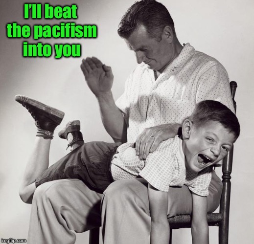 spanking | I’ll beat the pacifism into you | image tagged in spanking | made w/ Imgflip meme maker