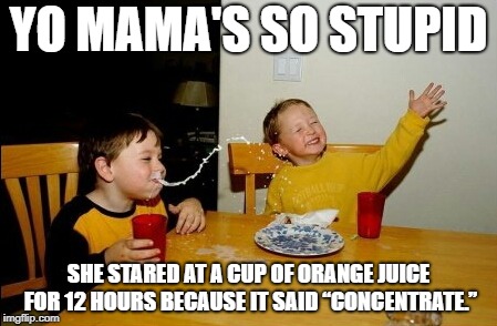 Yo Mamas So Fat | YO MAMA'S SO STUPID; SHE STARED AT A CUP OF ORANGE JUICE FOR 12 HOURS BECAUSE IT SAID “CONCENTRATE.” | image tagged in memes,yo mamas so fat | made w/ Imgflip meme maker