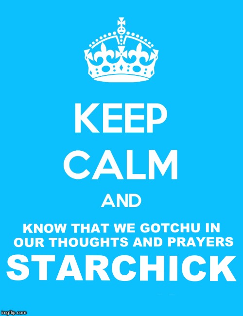 Keep Calm and | KNOW THAT WE GOTCHU IN OUR THOUGHTS AND PRAYERS; STARCHICK | image tagged in keep calm and | made w/ Imgflip meme maker