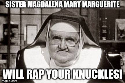 Frowning Nun Meme | SISTER MAGDALENA MARY MARGUERITE WILL RAP YOUR KNUCKLES! | image tagged in memes,frowning nun | made w/ Imgflip meme maker