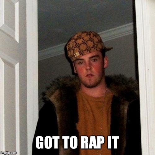 Scumbag Steve | GOT TO RAP IT | image tagged in scumbag steve | made w/ Imgflip meme maker