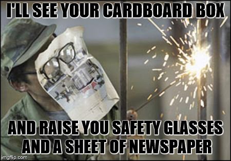 I'LL SEE YOUR CARDBOARD BOX AND RAISE YOU SAFETY GLASSES AND A SHEET OF NEWSPAPER | made w/ Imgflip meme maker