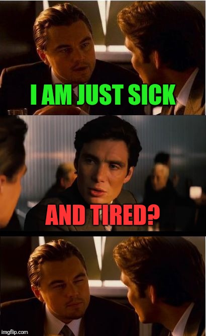 I know, I know, we've heard it a million times | I AM JUST SICK; AND TIRED? | image tagged in memes,inception | made w/ Imgflip meme maker