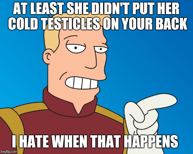 AT LEAST SHE DIDN'T PUT HER COLD TESTICLES ON YOUR BACK I HATE WHEN THAT HAPPENS | made w/ Imgflip meme maker